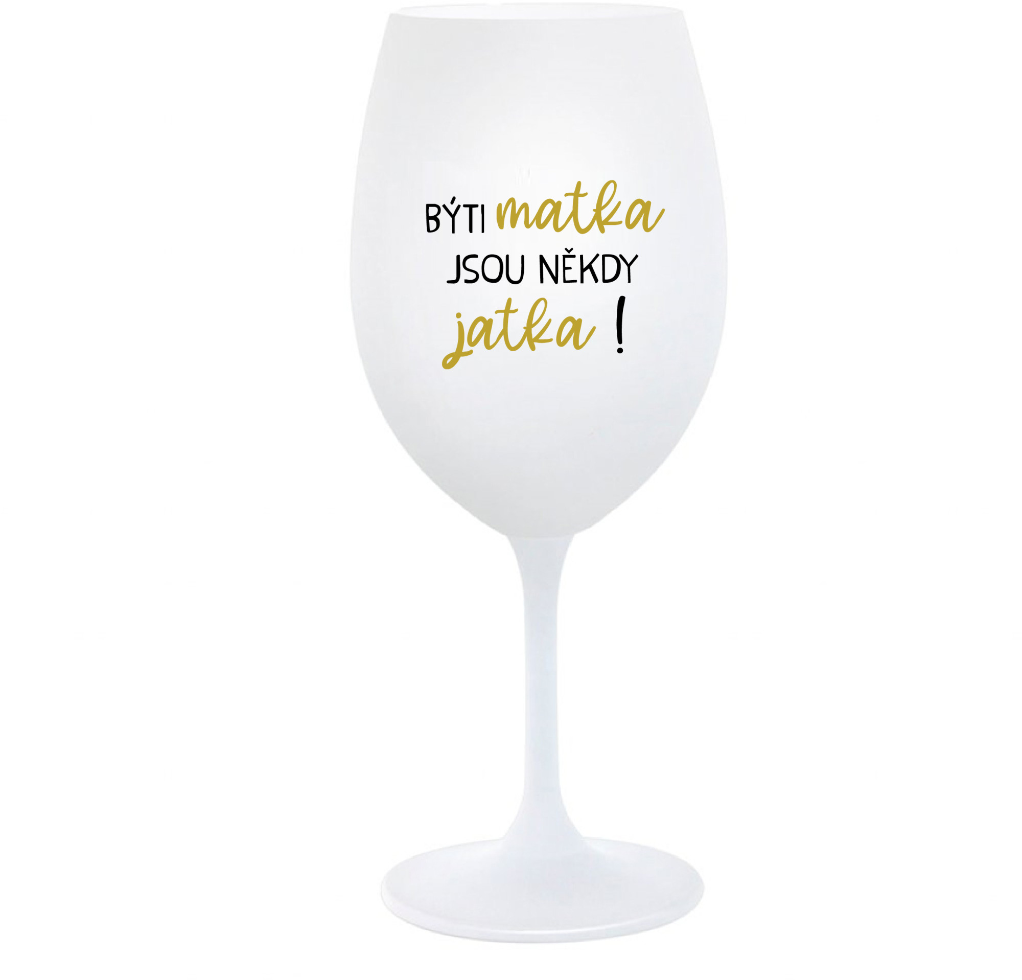 BÝTI MATKA JSOU NĚKDY JATKA! - bílá sklenice na víno 350 ml