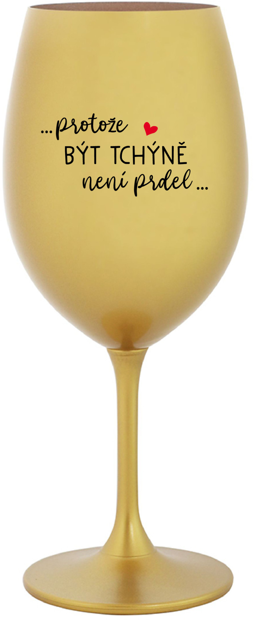 ...PROTOŽE BÝT TCHÝNĚ NENÍ PRDEL... - zlatá sklenice na víno 350 ml