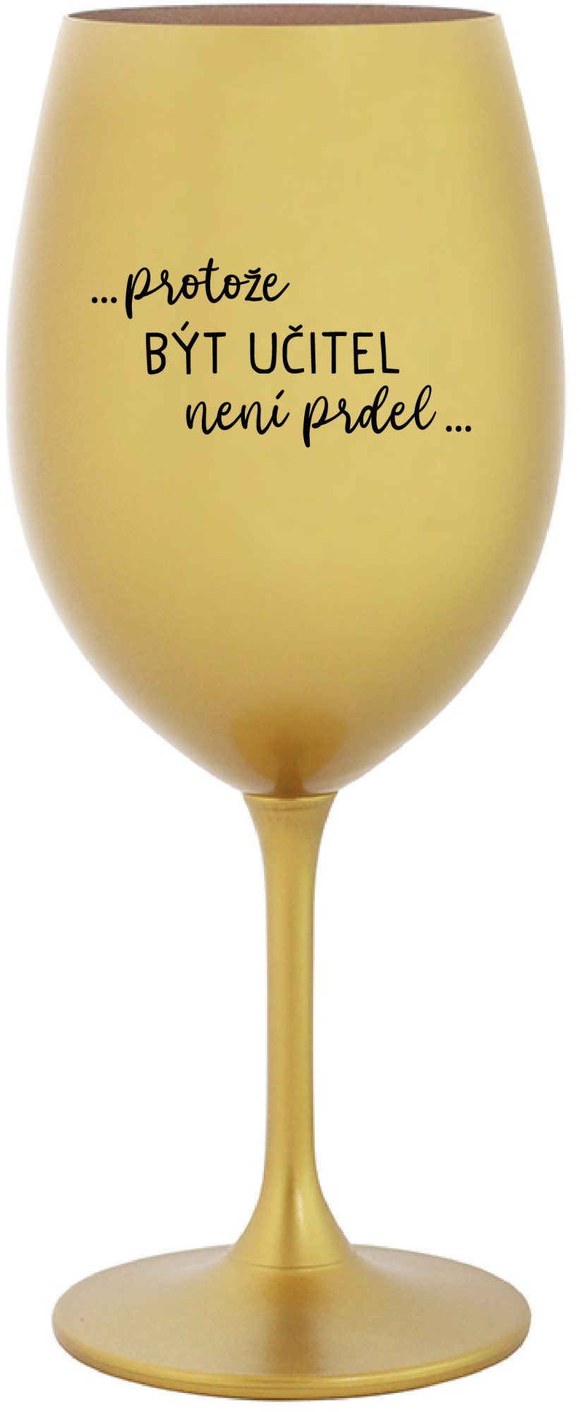 ...PROTOŽE BÝT UČITEL NENÍ PRDEL... - zlatá sklenice na víno 350 ml