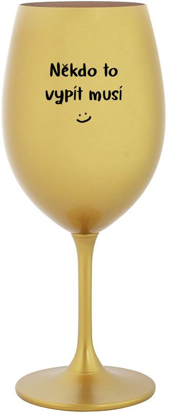 NĚKDO TO VYPÍT MUSÍ - zlatá sklenice na víno 350 ml