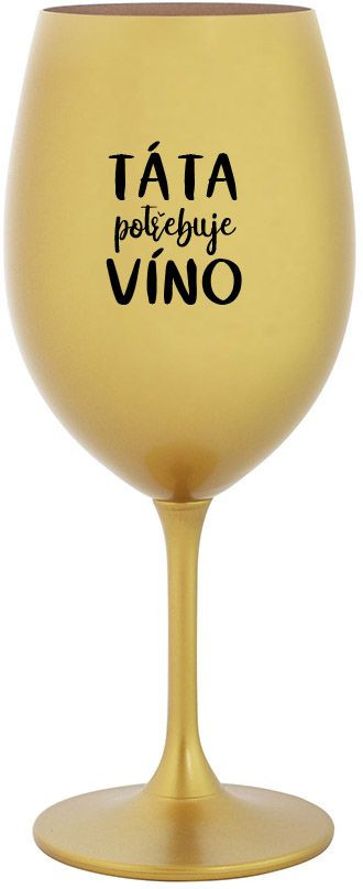 TÁTA POTŘEBUJE VÍNO - zlatá sklenice na víno 350 ml
