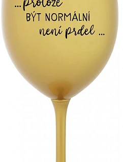 ...PROTOŽE BÝT NORMÁLNÍ NENÍ PRDEL... - zlatá sklenice na víno 350 ml