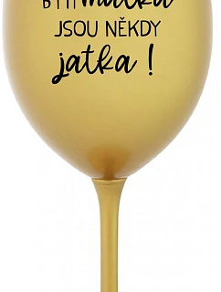 BÝTI MATKA JSOU NĚKDY JATKA! - zlatý pohár na víno 350 ml