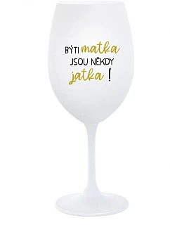 BÝTI MATKA JSOU NĚKDY JATKA! - biely pohár na víno 350 ml