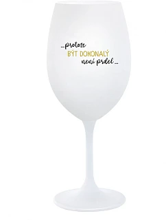 ...PROTOŽE BÝT DOKONALÝ NENÍ PRDEL... - bílá sklenice na víno 350 ml