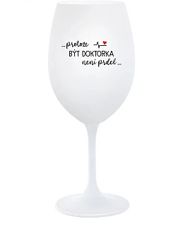 ...PROTOŽE BÝT DOKTORKA NENÍ PRDEL... - bílá sklenice na víno 350 ml