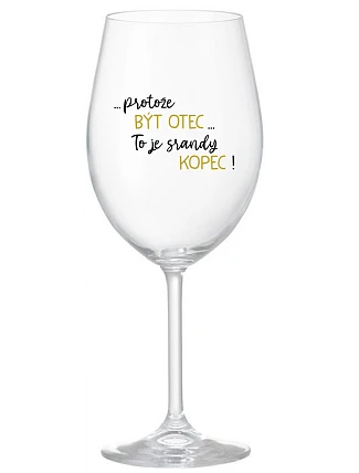 ...PROTOŽE BÝT OTEC...TO JE SRANDY KOPEC! - čirá sklenice na víno 350 ml