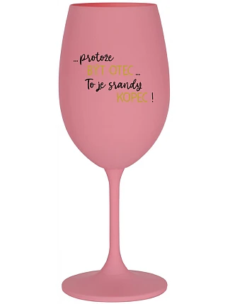 ...PROTOŽE BÝT OTEC...TO JE SRANDY KOPEC! - růžová sklenice na víno 350 ml