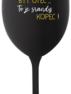 ...PROTOŽE BÝT OTEC...TO JE SRANDY KOPEC! - černá sklenice na víno 350 ml