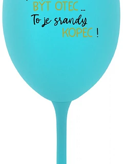 ...PROTOŽE BÝT OTEC...TO JE SRANDY KOPEC! - tyrkysová sklenice na víno 350 ml