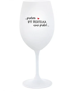 ...PROTOŽE BÝT ŘEDITELKA NENÍ PRDEL... - bílá sklenice na víno 350 ml