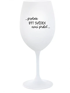...PROTOŽE BÝT SVĚDEK NENÍ PRDEL... - bílá sklenice na víno 350 ml