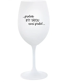...PROTOŽE BÝT TÁTOU NENÍ PRDEL... - bílá sklenice na víno 350 ml