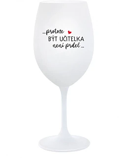 ...PROTOŽE BÝT UČITELKA NENÍ PRDEL... - bílá sklenice na víno 350 ml