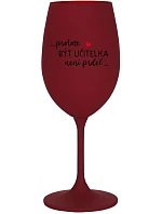 ...PROTOŽE BÝT UČITELKA NENÍ PRDEL... - bordo sklenice na víno 350 ml