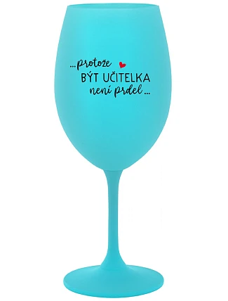 ...PROTOŽE BÝT UČITELKA NENÍ PRDEL... - tyrkysová sklenice na víno 350 ml