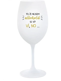 TO, ŽE NEJSEM ALKOHOLIK SE VÍ? VÍ, NO... - bílá sklenice na víno 350 ml