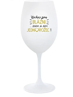 VŠICHNI JSOU BLÁZNI...JENOM JÁ JSEM JEDNOROŽEC! - bílá sklenice na víno 350 ml