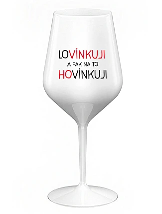 LOVÍNKUJI A PAK NA TO HOVÍNKUJI - bílá nerozbitná sklenice na víno 470 ml