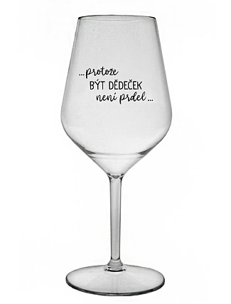 ...PROTOŽE BÝT DĚDEČEK NENÍ PRDEL.. - čirá nerozbitná sklenice na víno 470 ml
