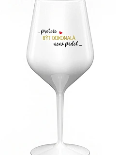 ...PROTOŽE BÝT DOKONALÁ NENÍ PRDEL... - bílá nerozbitná sklenice na víno 470 ml
