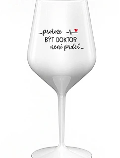...PROTOŽE BÝT DOKTOR NENÍ PRDEL... - bílá nerozbitná sklenice na víno 470 ml