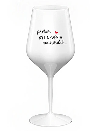 ...PROTOŽE BÝT NEVĚSTA NENÍ PRDEL... - bílá nerozbitná sklenice na víno 470 ml