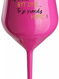 ...PROTOŽE BÝT OTEC...TO JE SRANDY KOPEC! - růžová nerozbitná sklenice na víno 470 ml