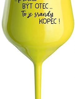 ...PROTOŽE BÝT OTEC...TO JE SRANDY KOPEC! - žlutá nerozbitná sklenice na víno 470 ml