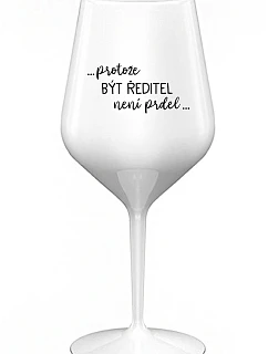 ...PROTOŽE BÝT ŘEDITEL NENÍ PRDEL... - bílá nerozbitná sklenice na víno 470 ml