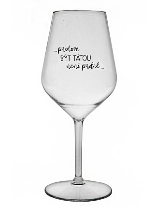 ...PROTOŽE BÝT TÁTOU NENÍ PRDEL... - čirá nerozbitná sklenice na víno 470 ml