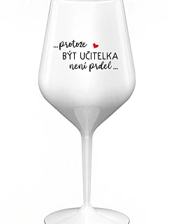 ...PROTOŽE BÝT UČITELKA NENÍ PRDEL... - bílá nerozbitná sklenice na víno 470 ml