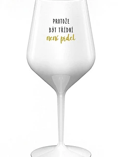 PROTOŽE BÝT TŘÍDNÍ NENÍ PRDEL - bílá nerozbitná sklenice na víno 470 ml