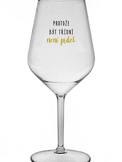 PROTOŽE BÝT TŘÍDNÍ NENÍ PRDEL - čirá nerozbitná sklenice na víno 470 ml
