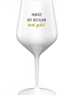 PROTOŽE BÝT UČITELKA NENÍ PRDEL - bílá nerozbitná sklenice na víno 470 ml