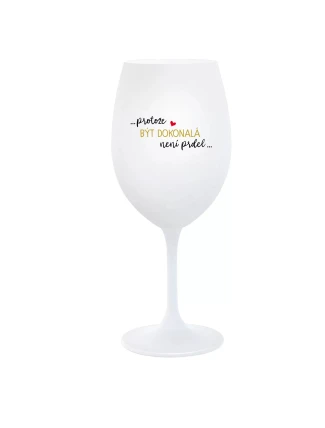 ...PROTOŽE BÝT DOKONALÁ NENÍ PRDEL... - bílá sklenice na víno 350 ml ...PROTOŽE BÝT DOKONALÁ NENÍ PRDEL... - bílá sklenice na víno 350 ml