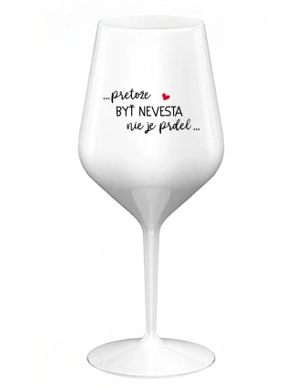 ...PRETOŽE BYŤ NEVESTA NIE JE PRDEL... - biely nerozbitný pohár na víno 470 ml ...PRETOŽE BYŤ NEVESTA NIE JE PRDEL... - biely nerozbitný pohár na víno 470 ml