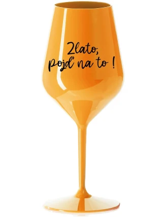 ZLATO, POJĎ NA TO! - oranžová nerozbitná sklenice na víno 470 ml ZLATO, POJĎ NA TO! - oranžová nerozbitná sklenice na víno 470 ml