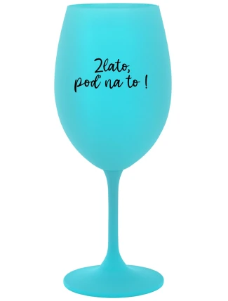 ZLATO, POĎ NA TO! - tyrkysový pohár na víno 350 ml