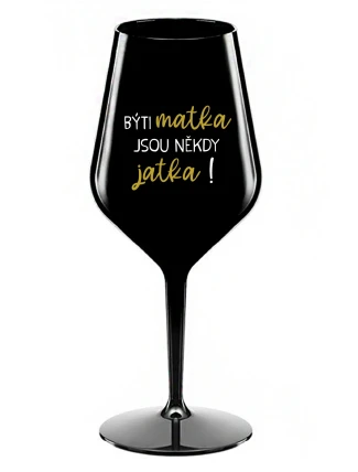 BÝTI MATKA JSOU NĚKDY JATKA! - černá nerozbitná sklenice na víno 470 ml