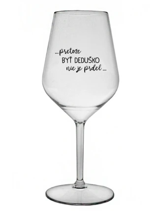 ...PRETOŽE BYŤ DEDUŠKO NIE JE PRDEL.. - priehľadný nerozbitný pohár na víno 470 ml