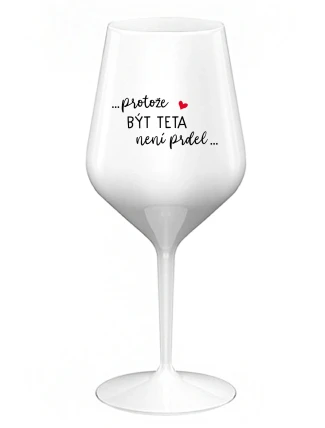 ...PROTOŽE BÝT TETA NENÍ PRDEL... - bílá nerozbitná sklenice na víno 470 ml ...PROTOŽE BÝT TETA NENÍ PRDEL... - bílá nerozbitná sklenice na víno 470 ml