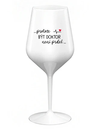 ...PROTOŽE BÝT DOKTOR NENÍ PRDEL... - bílá nerozbitná sklenice na víno 470 ml ...PROTOŽE BÝT DOKTOR NENÍ PRDEL... - bílá nerozbitná sklenice na víno 470 ml