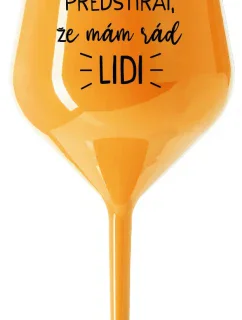 UŽ MĚ NEBAVÍ PŘEDSTÍRAT, ŽE MÁM RÁD LIDI - oranžová nerozbitná sklenice na víno 470 ml