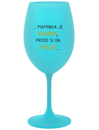...MAMINKA JE MIMO, PROTO SI DÁ VÍNO... - tyrkysová sklenice na víno 350 ml