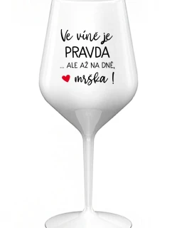 VE VÍNĚ JE PRAVDA...ALE AŽ NA DNĚ, MRŠKA! - bílá nerozbitná sklenice na víno 470 ml