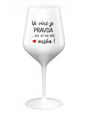 VE VÍNĚ JE PRAVDA...ALE AŽ NA DNĚ, MRŠKA! - bílá nerozbitná sklenice na víno 470 ml VE VÍNĚ JE PRAVDA...ALE AŽ NA DNĚ, MRŠKA! - bílá nerozbitná sklenice na víno 470 ml