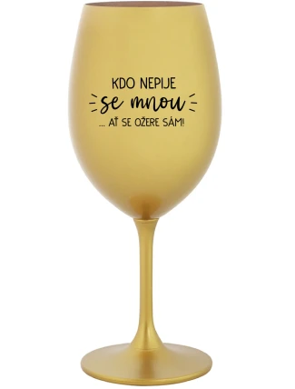 KDO NEPIJE SE MNOU...AŤ SE OŽERE SÁM! - zlatá sklenice na víno 350 ml
