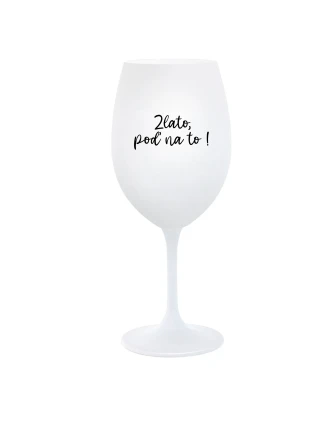ZLATO, POĎ NA TO! - biely pohár na víno 350 ml ZLATO, POĎ NA TO! - biely pohár na víno 350 ml