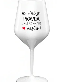 VE VÍNĚ JE PRAVDA...ALE AŽ NA DNĚ, MRŠKA! - bílá nerozbitná sklenice na víno 470 ml
